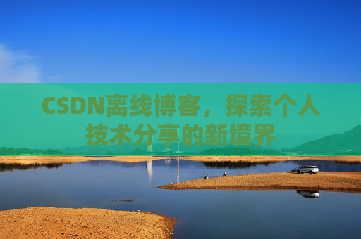CSDN离线博客，探索个人技术分享的新境界